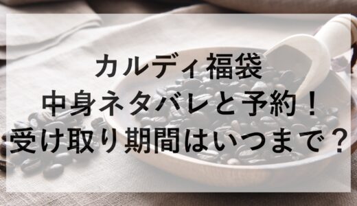 カルディ福袋2025の中身ネタバレと予約！受け取り期間はいつまで？