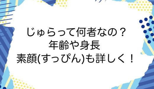 じゅらって何者なの？年齢や身長に素顔(すっぴん)も詳しく！