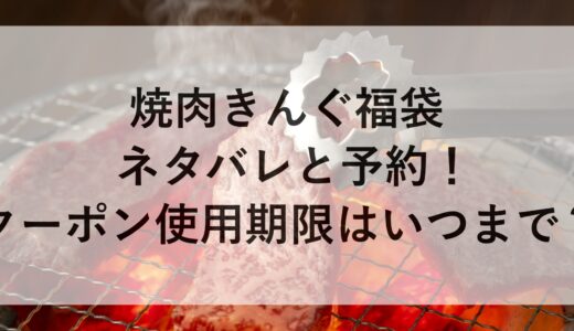 焼肉きんぐ福袋2025のネタバレと予約！クーポン使用期限はいつまで？