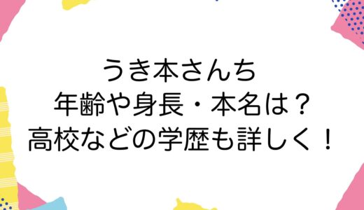 うき本さんちの年齢や身長・本名は？高校などの学歴も詳しく！