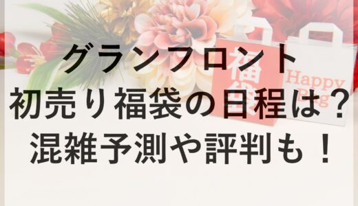 グランフロント初売り福袋2025の日程は？混雑予測や評判も！