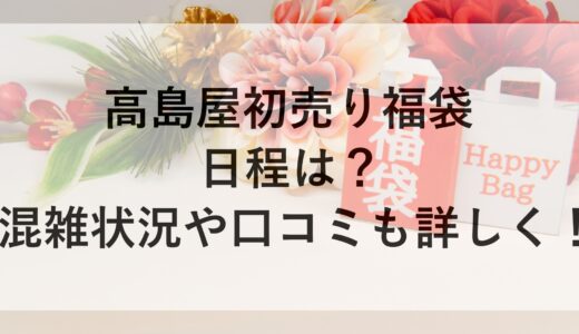 高島屋初売り福袋2025の日程は？混雑状況や口コミも詳しく！