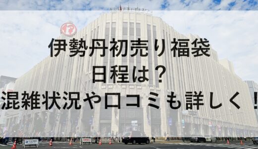 伊勢丹初売り福袋2025の日程は？混雑状況や口コミも詳しく！