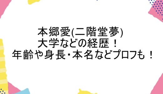 本郷愛(二階堂夢)の大学などの経歴！年齢や身長・本名などプロフも！