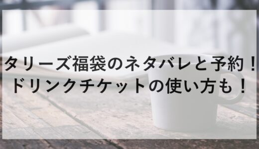 タリーズ福袋2025のネタバレと予約！ドリンクチケットの使い方も！