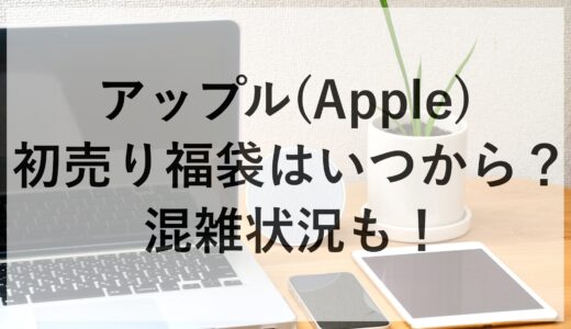 アップル(Apple)初売り福袋2025はいつから？混雑状況も！