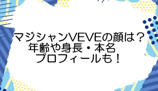 マジシャンVEVEの顔は？年齢や身長・本名などプロフィールも！