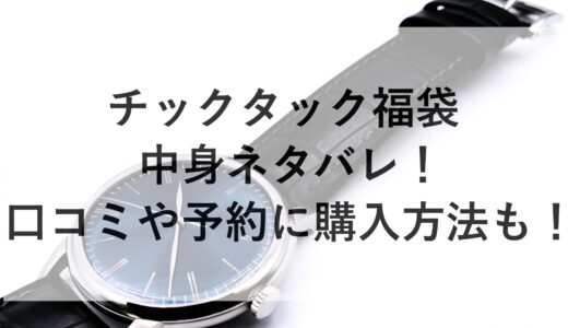 チックタック福袋2025の中身ネタバレ！口コミや予約に購入方法も！