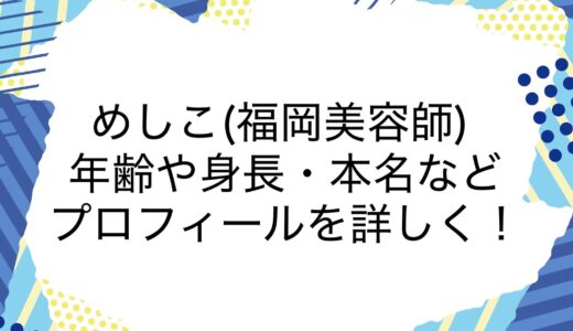 めしこ(福岡美容師)の年齢や身長・本名などのプロフィールを詳しく！