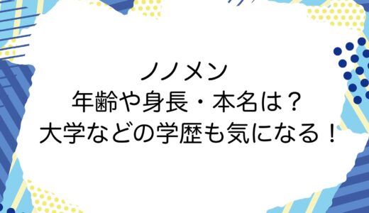 ノノメンの年齢や身長・本名は？大学などの学歴も気になる！