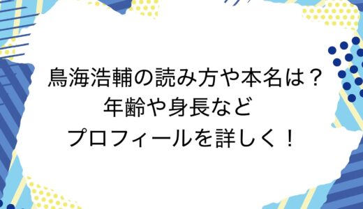 鳥海浩輔の読み方や本名は？年齢や身長などプロフィールを詳しく！