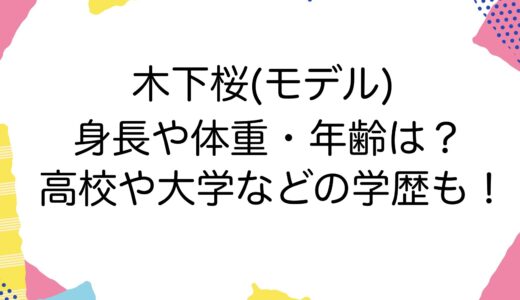 木下桜(モデル)の身長や体重・年齢は？高校や大学などの学歴も！