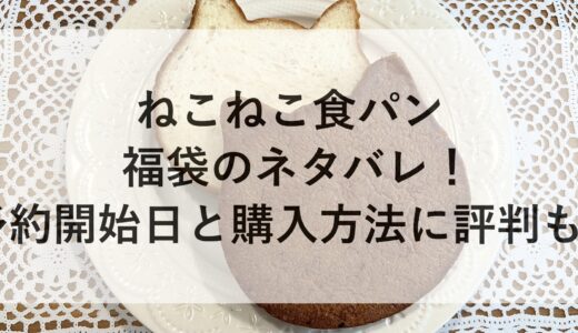 ねこねこ食パン福袋2025のネタバレ！予約開始日と購入方法に評判も！