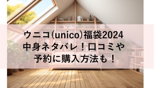 ウニコ(unico)福袋2024の中身ネタバレ！口コミや予約に購入方法も！