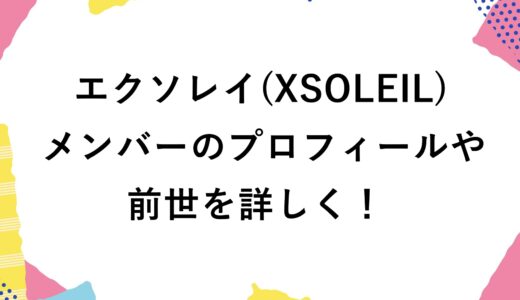 エクソレイ(XSOLEIL)メンバーのプロフィールや前世を詳しく！