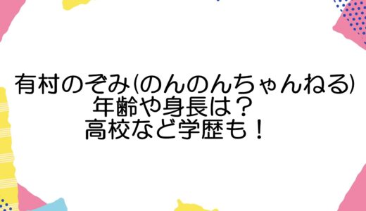 有村のぞみ(のんのんちゃんねる)年齢や身長は？高校など学歴も！