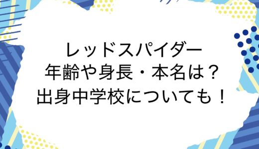 レッドスパイダーの年齢や身長・本名は？出身中学校についても！