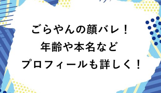 ごらやんの顔バレ！年齢や本名などプロフィールも詳しく！