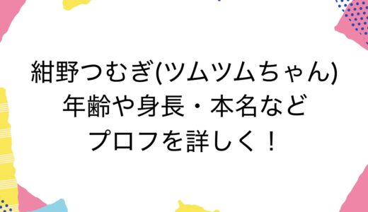 紺野つむぎ(ツムツムちゃん)の年齢や身長・本名などプロフを詳しく！