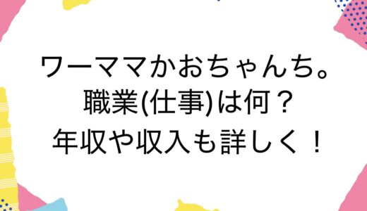 ワーママかおちゃんち。の職業(仕事)は何？年収や収入も詳しく！