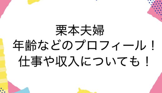 栗本夫婦の年齢などのプロフィール！仕事や収入についても！