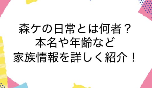 森ケの日常とは何者？本名や年齢など家族情報を詳しく紹介！