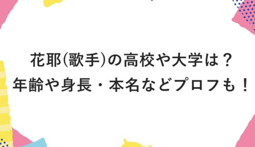 花耶(歌手)の高校や大学は？年齢や身長・本名などプロフも！