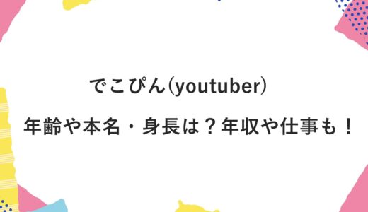 でこぴん(youtuber)の年齢や本名・身長は？年収や仕事も！