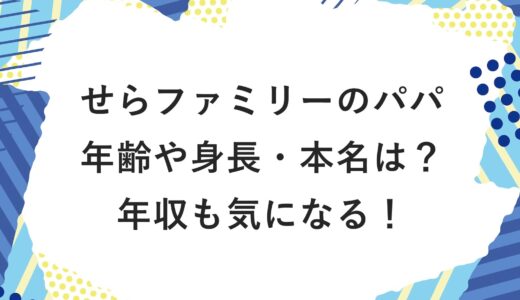 せらファミリーのパパの年齢や身長・本名は？年収も気になる！