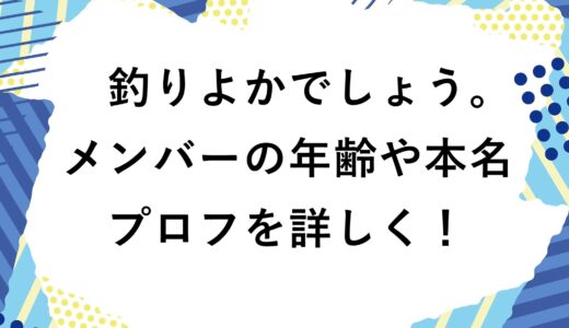 釣りよかでしょう。メンバーの年齢や本名などプロフを詳しく！