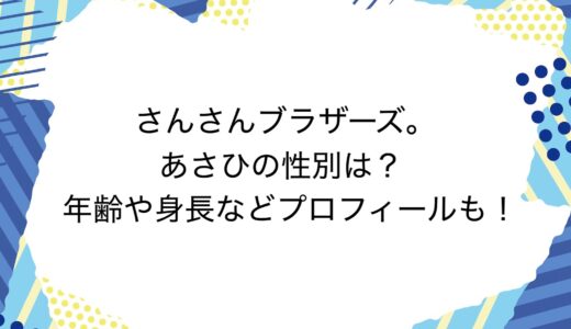 さんさんブラザーズ。あさひの性別は？年齢や身長などプロフィールも！