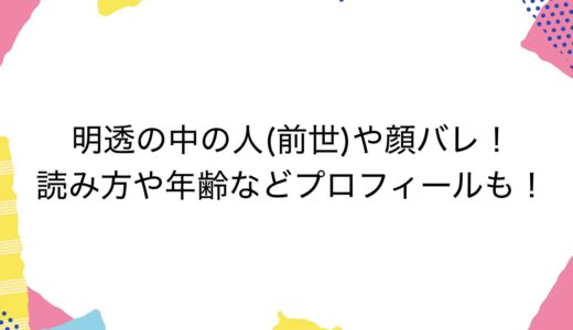 明透の中の人(前世)や顔バレ！読み方や年齢などプロフィールも！