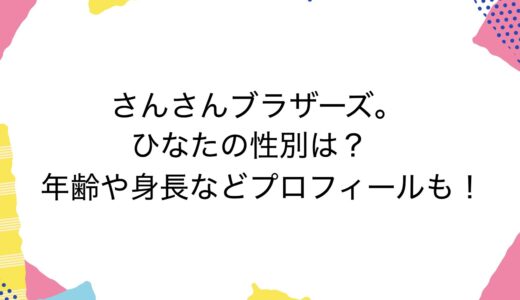 さんさんブラザーズ。ひなたの性別は？年齢や身長などプロフィールも！