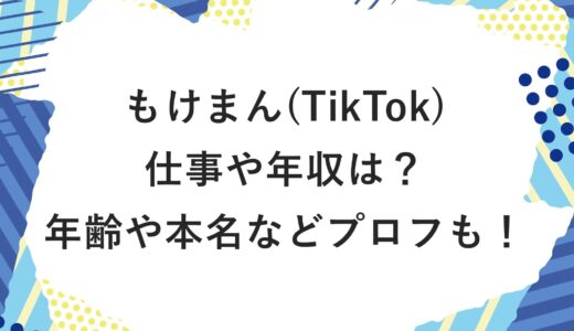 もけまん(TikTok)の仕事や年収は？年齢や本名などプロフも！