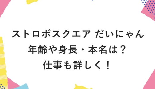 ストロボスクエア だいにゃんの年齢や身長・本名は？仕事も詳しく！