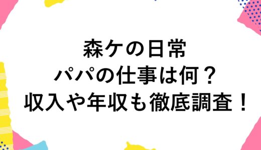 森ケの日常のパパの仕事は何？収入や年収も徹底調査！