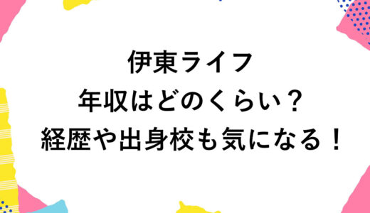 伊東ライフの年収はどのくらい？経歴や出身校も気になる！