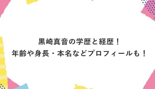 黒崎真音の学歴と経歴！年齢や身長・本名などプロフィールも！