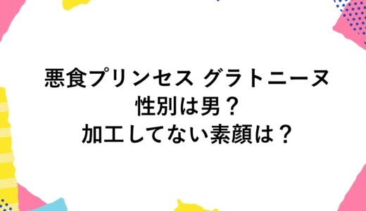 悪食プリンセス グラトニーヌの性別は男？加工してない素顔は？