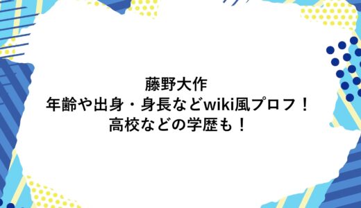 藤野大作の年齢や出身・身長などwiki風プロフ！高校などの学歴も！