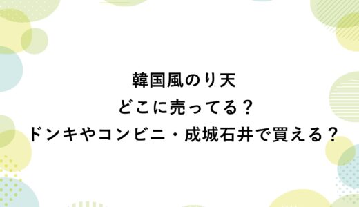 韓国風のり天はどこに売ってる？ドンキやコンビニ・成城石井で買える？