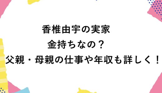 香椎由宇の実家は金持ちなの？父親・母親の仕事や年収も詳しく！