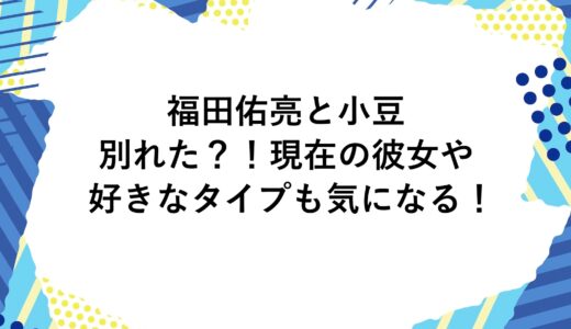 福田佑亮と小豆は別れた？！現在の彼女や好きなタイプも気になる！