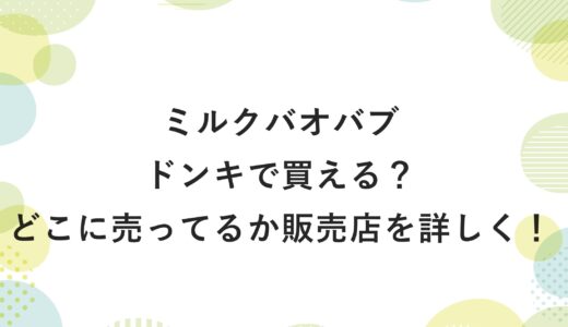 ミルクバオバブはドンキで買える？どこに売ってるか販売店を詳しく！
