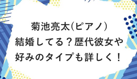 菊池亮太(ピアノ)は結婚してる？歴代彼女や好みのタイプも詳しく！