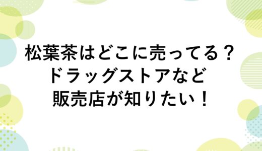松葉茶はどこに売ってる？ドラッグストアなど販売店が知りたい！