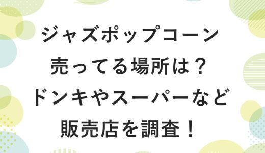 ジャズポップコーンが売ってる場所は？ドンキやスーパーなど販売店を調査！