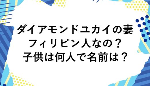 ダイアモンドユカイの妻はフィリピン人なの？子供は何人で名前は？