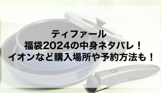 ティファール福袋2025の中身ネタバレ！イオンなど購入場所や予約方法も！