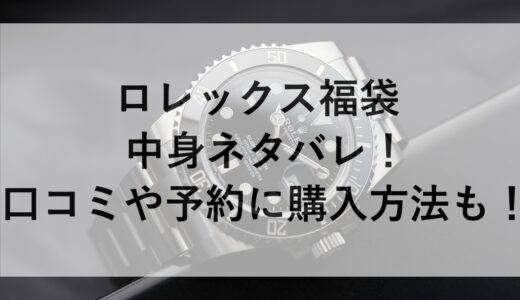 ロレックス福袋2025の中身ネタバレ！口コミや予約に購入方法も！